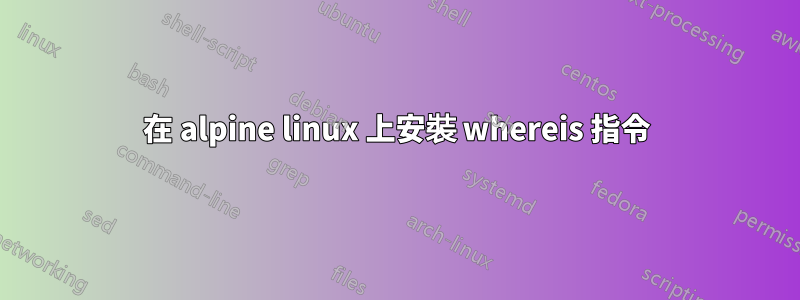 在 alpine linux 上安裝 whereis 指令