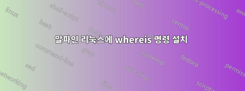 알파인 리눅스에 whereis 명령 설치