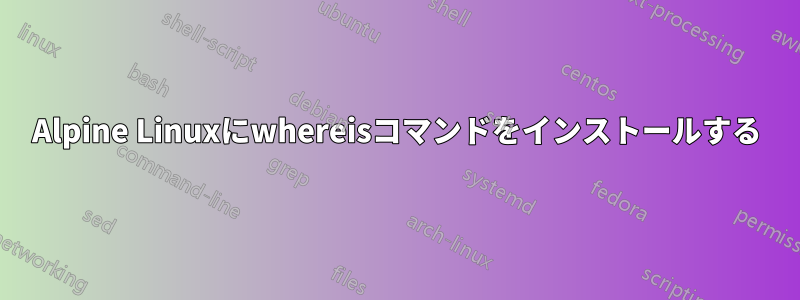 Alpine Linuxにwhereisコマンドをインストールする