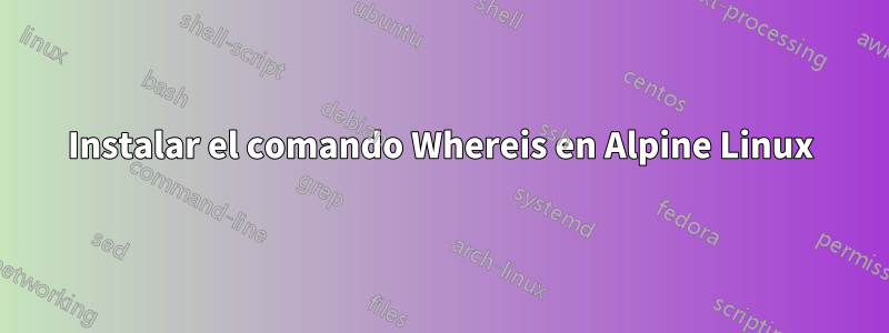Instalar el comando Whereis en Alpine Linux