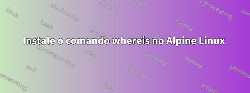 Instale o comando whereis no Alpine Linux