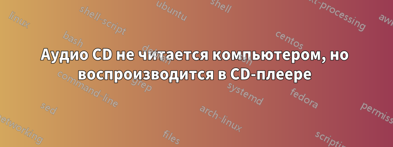 Аудио CD не читается компьютером, но воспроизводится в CD-плеере