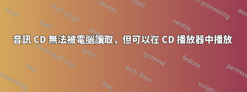 音訊 CD 無法被電腦讀取，但可以在 CD 播放器中播放