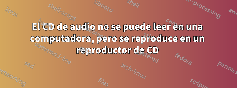 El CD de audio no se puede leer en una computadora, pero se reproduce en un reproductor de CD
