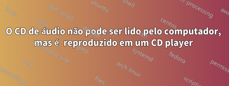 O CD de áudio não pode ser lido pelo computador, mas é reproduzido em um CD player