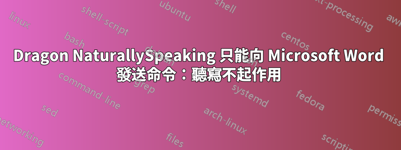 Dragon NaturallySpeaking 只能向 Microsoft Word 發送命令：聽寫不起作用