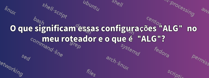 O que significam essas configurações "ALG" no meu roteador e o que é "ALG"?