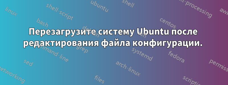 Перезагрузите систему Ubuntu после редактирования файла конфигурации.
