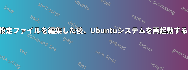 設定ファイルを編集した後、Ubuntuシステムを再起動する