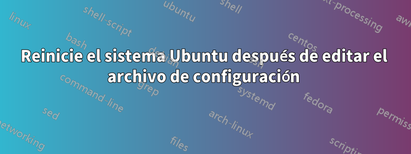 Reinicie el sistema Ubuntu después de editar el archivo de configuración