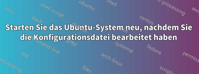 Starten Sie das Ubuntu-System neu, nachdem Sie die Konfigurationsdatei bearbeitet haben