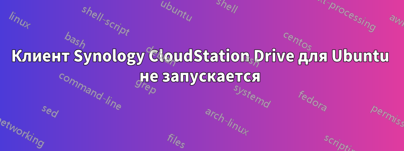 Клиент Synology CloudStation Drive для Ubuntu не запускается