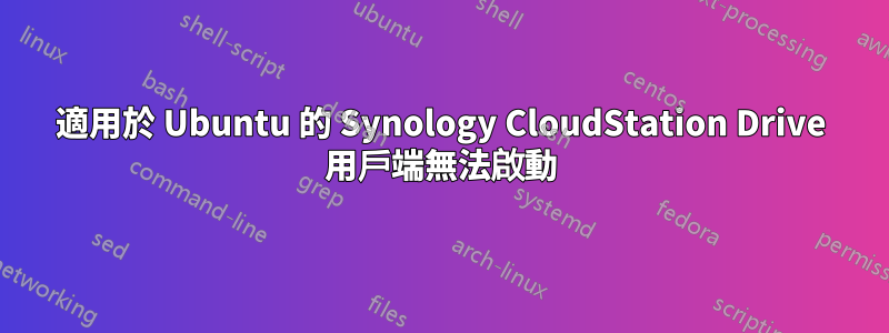 適用於 Ubuntu 的 Synology CloudStation Drive 用戶端無法啟動
