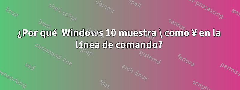 ¿Por qué Windows 10 muestra \ ‎como ‎¥ en la línea de comando?