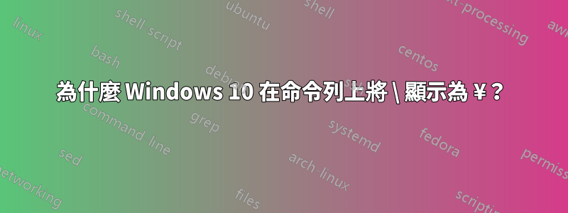 為什麼 Windows 10 在命令列上將 \ 顯示為 ¥?