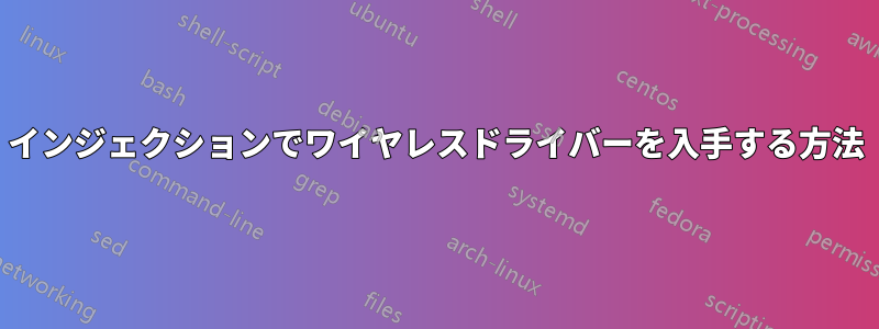 インジェクションでワイヤレスドライバーを入手する方法