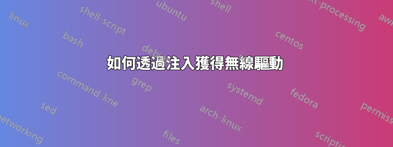 如何透過注入獲得無線驅動