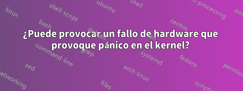 ¿Puede provocar un fallo de hardware que provoque pánico en el kernel?