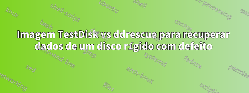 Imagem TestDisk vs ddrescue para recuperar dados de um disco rígido com defeito