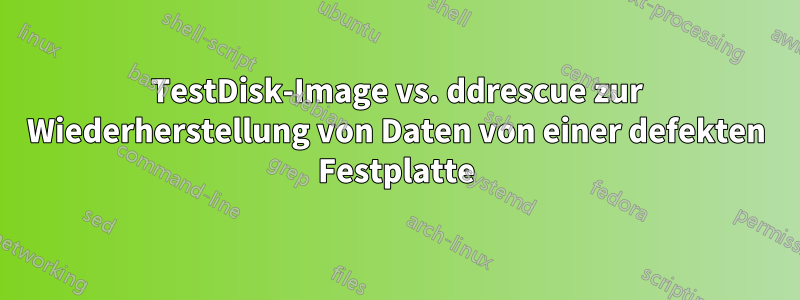 TestDisk-Image vs. ddrescue zur Wiederherstellung von Daten von einer defekten Festplatte