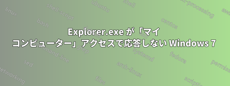 Explorer.exe が「マイ コンピューター」アクセスで応答しない Windows 7