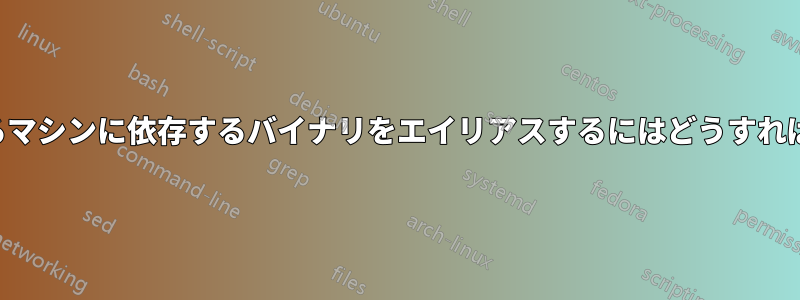 使用しているマシンに依存するバイナリをエイリアスするにはどうすればいいですか