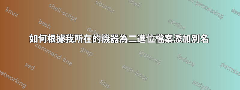如何根據我所在的機器為二進位檔案添加別名