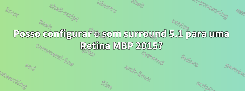 Posso configurar o som surround 5.1 para uma Retina MBP 2015?