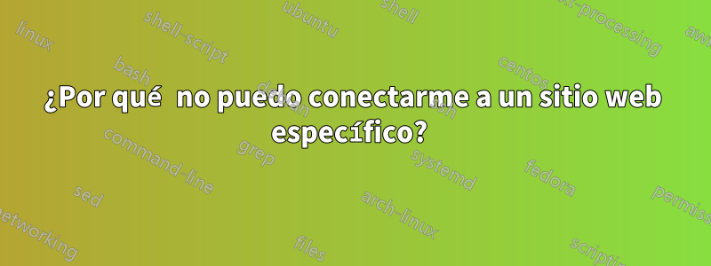¿Por qué no puedo conectarme a un sitio web específico? 