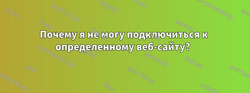 Почему я не могу подключиться к определенному веб-сайту? 