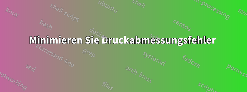 Minimieren Sie Druckabmessungsfehler