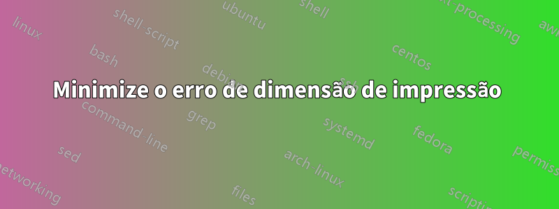 Minimize o erro de dimensão de impressão