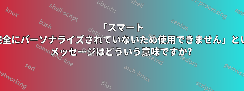 「スマート カードは完全にパーソナライズされていないため使用できません」というエラー メッセージはどういう意味ですか?