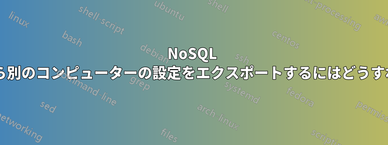 NoSQL マネージャーから別のコンピューターの設定をエクスポートするにはどうすればよいですか?
