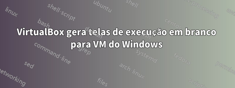 VirtualBox gera telas de execução em branco para VM do Windows