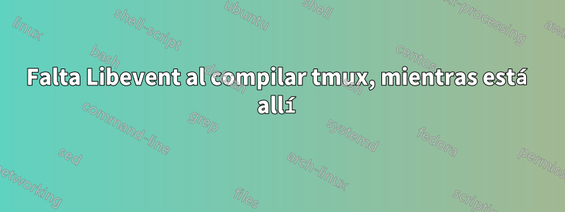 Falta Libevent al compilar tmux, mientras está allí
