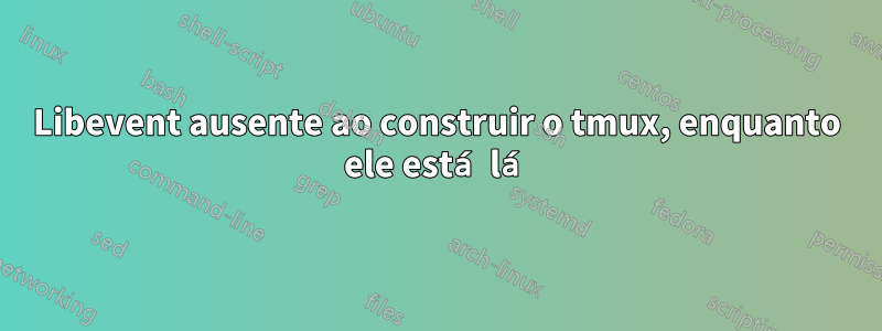 Libevent ausente ao construir o tmux, enquanto ele está lá