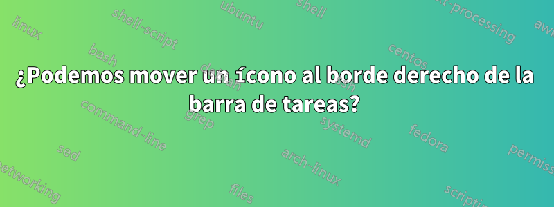 ¿Podemos mover un ícono al borde derecho de la barra de tareas?