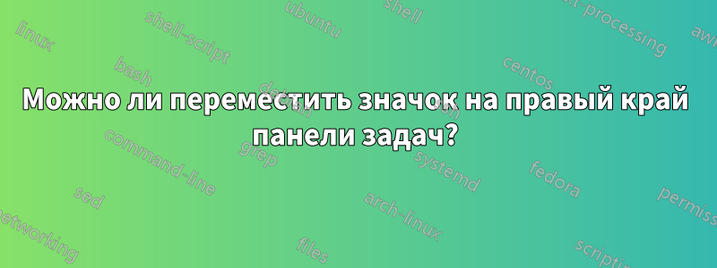 Можно ли переместить значок на правый край панели задач?