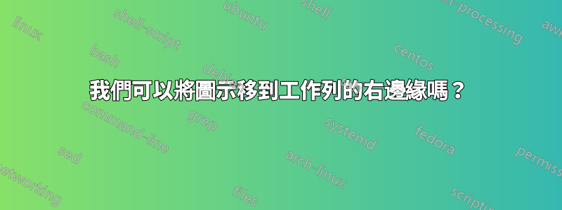 我們可以將圖示移到工作列的右邊緣嗎？