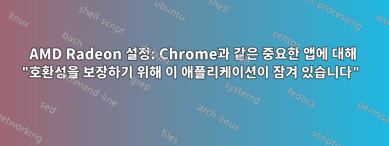 AMD Radeon 설정: Chrome과 같은 중요한 앱에 대해 "호환성을 보장하기 위해 이 애플리케이션이 잠겨 있습니다"