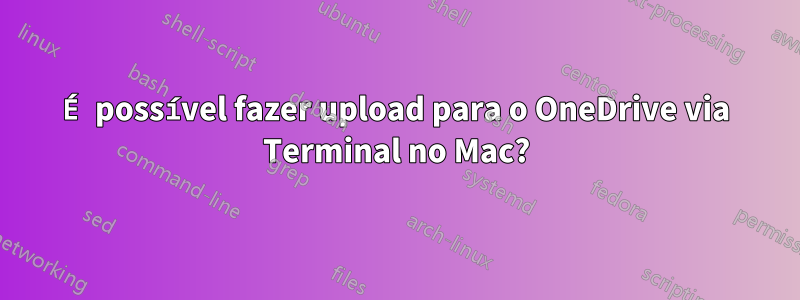 É possível fazer upload para o OneDrive via Terminal no Mac?