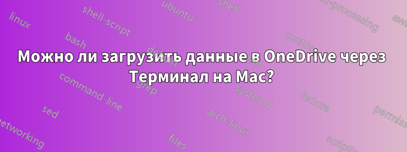 Можно ли загрузить данные в OneDrive через Терминал на Mac?