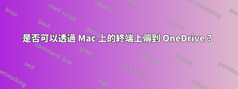 是否可以透過 Mac 上的終端​​上傳到 OneDrive？