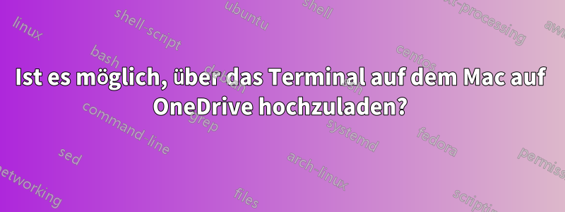 Ist es möglich, über das Terminal auf dem Mac auf OneDrive hochzuladen?