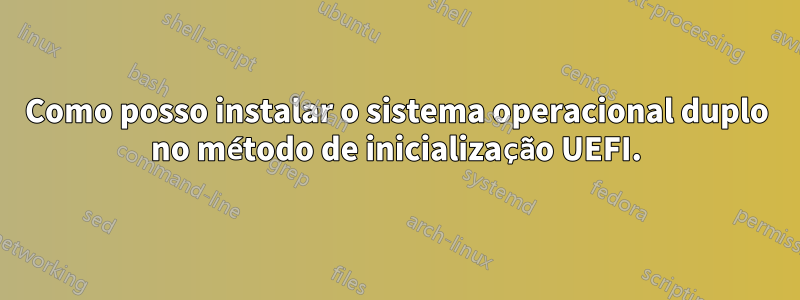 Como posso instalar o sistema operacional duplo no método de inicialização UEFI.