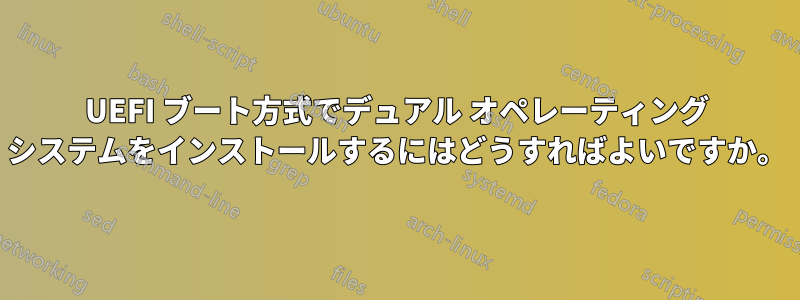 UEFI ブート方式でデュアル オペレーティング システムをインストールするにはどうすればよいですか。