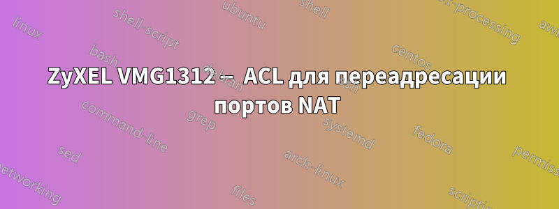 ZyXEL VMG1312 — ACL для переадресации портов NAT