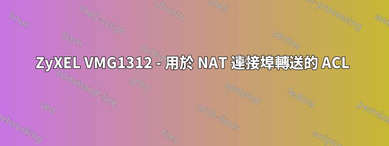 ZyXEL VMG1312 - 用於 NAT 連接埠轉送的 ACL