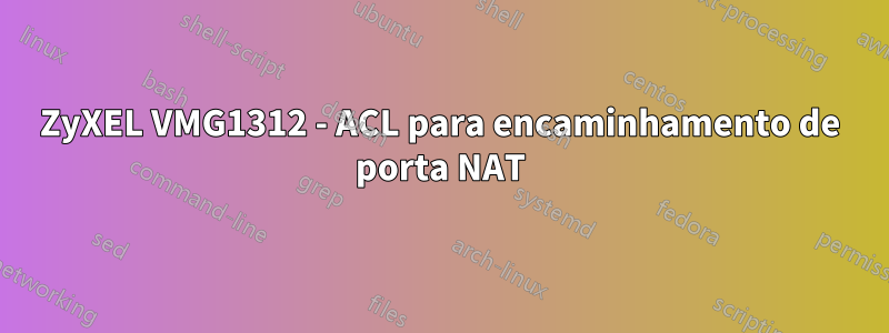 ZyXEL VMG1312 - ACL para encaminhamento de porta NAT